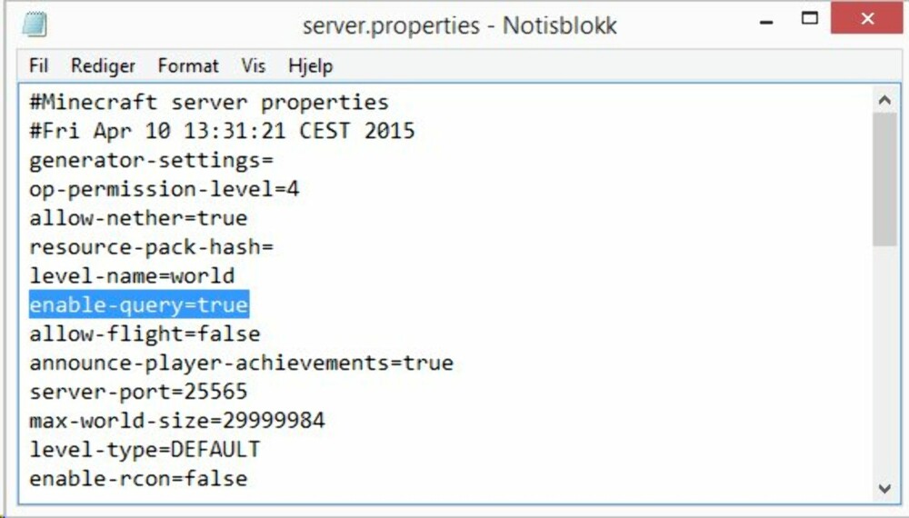 9. Om du fortsatt har problemer med at serveren din ikke vises, finn filen «server.properties» i samme mappe som Minecraft-server. Åpne denne i notisblokk og finn teksten «enable-query=false». Endre dette til «enable-query=true» og lagre filen igjen. 9. Om du fortsatt har problemer med at serveren din ikke vises, finn filen «server.properties» i samme mappe som Minecraft-server. Åpne denne i notisblokk og finn teksten «enable-query=false». Endre dette til «enable-query=true» og lagre filen igjen.