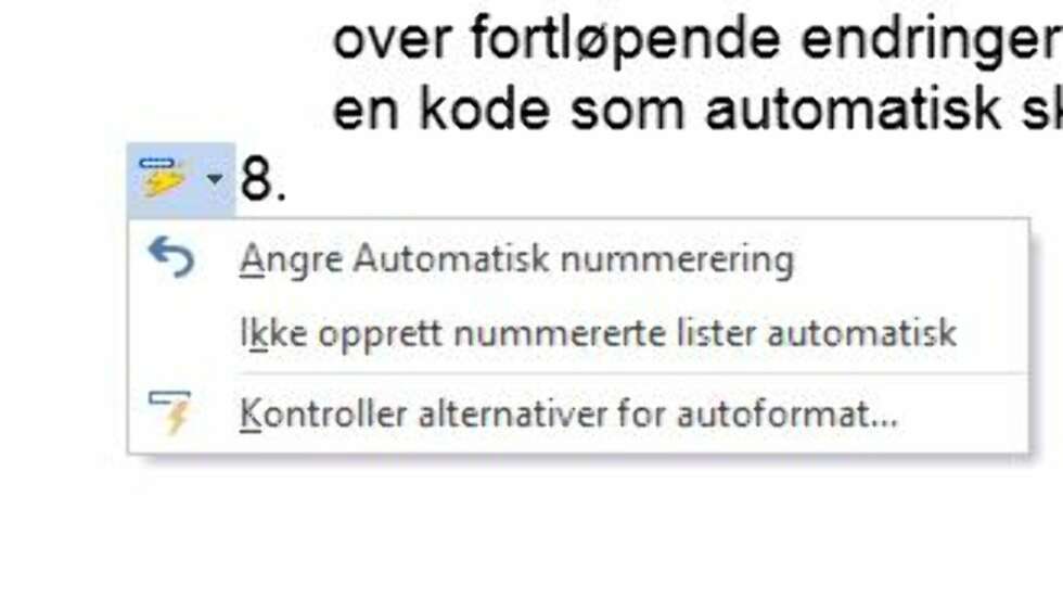ANGRE: Når Word gjør en automatisk formatering av dokumentet ditt, får du opp et lite ikon med et lyn til venstre i teksten. Legg merke til at du kan klikke på dette for å angre den automatiske nummereringen. ANGRE: Når Word gjør en automatisk formatering av dokumentet ditt, får du opp et lite ikon med et lyn til venstre i teksten. Legg merke til at du kan klikke på dette for å angre den automatiske nummereringen.