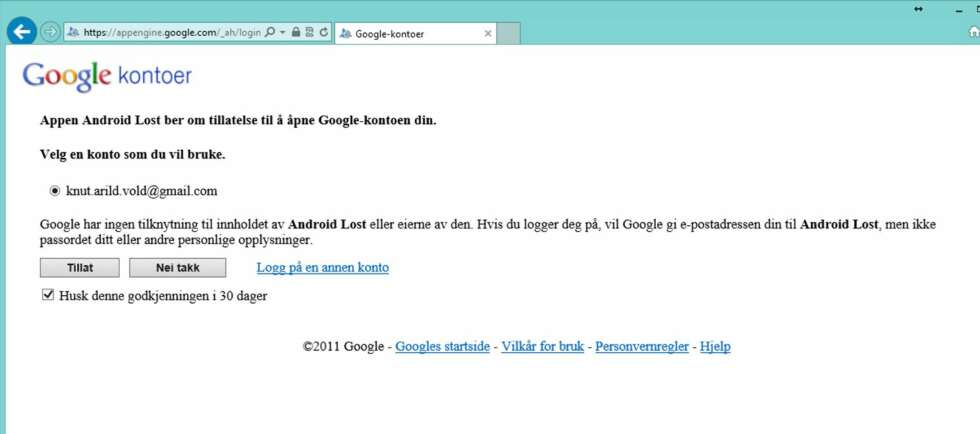 4. Du får nå spørsmål om å godkjenne at Android Lost får åpne og bruke Google-kontoen din. Husk på at denne funksjonen kan gjøre mye skade i gale hender, så sørg for å ha et sikkert passord. Med en hake kan du velge om godkjennelsen skal huskes i 30 dager. 4. Du får nå spørsmål om å godkjenne at Android Lost får åpne og bruke Google-kontoen din. Husk på at denne funksjonen kan gjøre mye skade i gale hender, så sørg for å ha et sikkert passord. Med en hake kan du velge om godkjennelsen skal huskes i 30 dager.