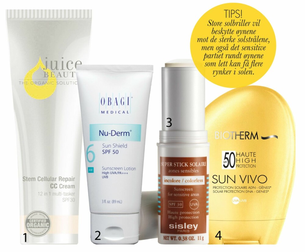 PRODUKTANBEFALINGER: 1. Stem Cellular Repair
CC-cream, med faktor 30, fra Juice Beauty, kr 450.
Økologisk, solbeskyttende og fargekorrigerende krem som skal reparere skader, redusere linjer, samt gi ekstra fukt og pleie.2. Nu-Derm Sun Shield, faktor 50, fra Obagi, kr 490.
Solkrem med
høy faktor og
sinkoksid som
ikke skal legge seg
på huden som en hvit maske. 3. Super Stick
Solaire, faktor 30, fra Sisley,
kr 670.
Vannresistent solstift for
utsatte områder, som skal forebygge rødhet, tørrhet, rynker og mørke
pigmentflekker. 4. Sun Vivo, faktor 50,
fra Biotherm, kr 275.
Solkrem med høy
beskyttelse som skal forebygge aldringstegn. Brunfargen
skal komme gradvis, men
til gjengjeld vare lenger. PRODUKTANBEFALINGER: 1. Stem Cellular Repair
CC-cream, med faktor 30, fra Juice Beauty, kr 450.
Økologisk, solbeskyttende og fargekorrigerende krem som skal reparere skader, redusere linjer, samt gi ekstra fukt og pleie.2. Nu-Derm Sun Shield, faktor 50, fra Obagi, kr 490.
Solkrem med
høy faktor og
sinkoksid som
ikke skal legge seg
på huden som en hvit maske. 3. Super Stick
Solaire, faktor 30, fra Sisley,
kr 670.
Vannresistent solstift for
utsatte områder, som skal forebygge rødhet, tørrhet, rynker og mørke
pigmentflekker. 4. Sun Vivo, faktor 50,
fra Biotherm, kr 275.
Solkrem med høy
beskyttelse som skal forebygge aldringstegn. Brunfargen
skal komme gradvis, men
til gjengjeld vare lenger.