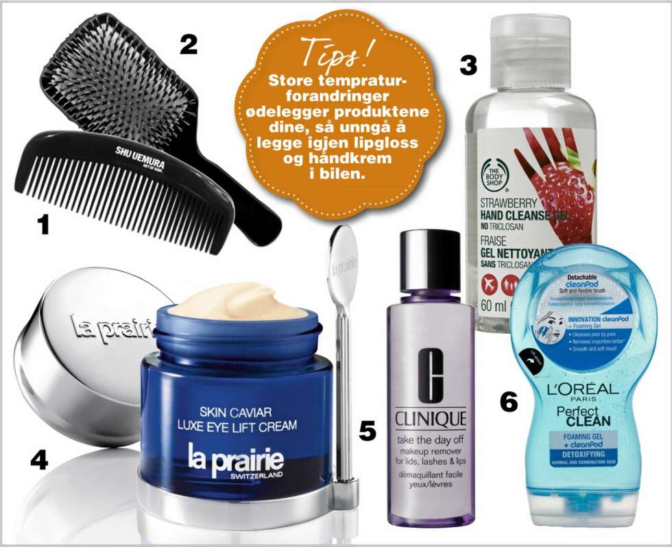 VIKTIG PLEIE: Husk også å rengjøre hårbørstene og kammene dine. 1. Shu Umura Paddle Brush, kr 450,- 2. Shu Uemura Geisha Comb, kr 200,- 1. Hand Cleanse Gel Strawberry fra The Body Shop rengjør hendene dine på 1-2-3, kr 49,- 4. På La Prairie Skin Caviar Luxe Eye Lift sin øyekrem står spatelen klar til bruk på krukken, kr 2395,- 5. Clinique Take The Day Off Makeup Remover fjerner effektivt all makeup, kr 180,- 6. L'Oréal Perfect Clean renser huden og fjerner sminke, kr 79,- VIKTIG PLEIE: Husk også å rengjøre hårbørstene og kammene dine. 1. Shu Umura Paddle Brush, kr 450,- 2. Shu Uemura Geisha Comb, kr 200,- 1. Hand Cleanse Gel Strawberry fra The Body Shop rengjør hendene dine på 1-2-3, kr 49,- 4. På La Prairie Skin Caviar Luxe Eye Lift sin øyekrem står spatelen klar til bruk på krukken, kr 2395,- 5. Clinique Take The Day Off Makeup Remover fjerner effektivt all makeup, kr 180,- 6. L'Oréal Perfect Clean renser huden og fjerner sminke, kr 79,-