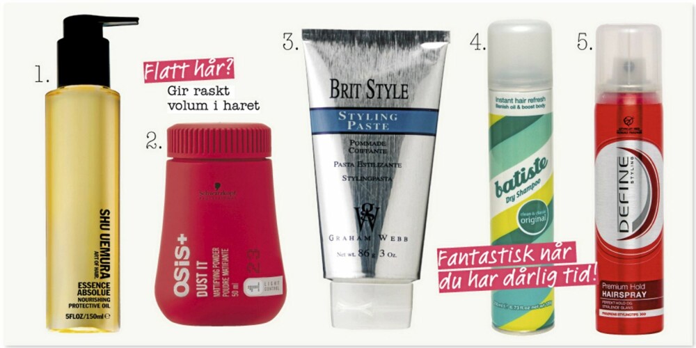 HÅR: Hårolje fra Shu Uemura gjør håret blankt på et blunk, kr 350 . Hårpudderet Osis fra Schwarzkopf gir volum ved bare å "pepre" hodebunnen litt med pulveret. Også perfekt når du skal sette opp håret og trenger at håret er litt trått å jobbe med. Kr 199. Brit Style Stylingpaste fra Graham Webb samler tuppene fint og gir glans og hold. Kr 220. Batiste Dry Shampoo er perfekt når du har dårlig tid og fete hårrøtter. Spray på, vent litt, og gre ut. Voilá! Kr 79. Define sin Premium Hold hårspray gir hold og glans, perfekt til finishen på frisyren. Kr 74. HÅR: Hårolje fra Shu Uemura gjør håret blankt på et blunk, kr 350 . Hårpudderet Osis fra Schwarzkopf gir volum ved bare å "pepre" hodebunnen litt med pulveret. Også perfekt når du skal sette opp håret og trenger at håret er litt trått å jobbe med. Kr 199. Brit Style Stylingpaste fra Graham Webb samler tuppene fint og gir glans og hold. Kr 220. Batiste Dry Shampoo er perfekt når du har dårlig tid og fete hårrøtter. Spray på, vent litt, og gre ut. Voilá! Kr 79. Define sin Premium Hold hårspray gir hold og glans, perfekt til finishen på frisyren. Kr 74.