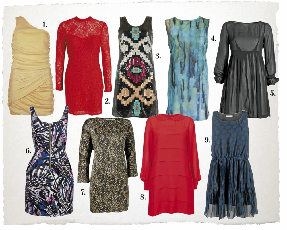 KORTE KJOLER: 1. Kjole fra Only, kr 260,- 2. Kjole fra Nelly Trend, kr 399,- 3. Lang paljettopp fra Vero Moda, kr 499, 4. Kjole fra Gestuz, kr 799,- 5. Kjole fra Indiska, kr 349,- 6. Kjole fra Cubus, kr 299,- 7. Kjole fra Part Two, kr 999,- 8. Kjole fra Cubus, kr 299,- 9. Kjole fra Only, kr 259,- KORTE KJOLER: 1. Kjole fra Only, kr 260,- 2. Kjole fra Nelly Trend, kr 399,- 3. Lang paljettopp fra Vero Moda, kr 499, 4. Kjole fra Gestuz, kr 799,- 5. Kjole fra Indiska, kr 349,- 6. Kjole fra Cubus, kr 299,- 7. Kjole fra Part Two, kr 999,- 8. Kjole fra Cubus, kr 299,- 9. Kjole fra Only, kr 259,-