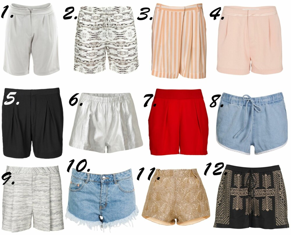 KULE SHORTS: <b>1.</b> Aphru, kr 1995. <b>2.</b> Dagmar, kr 995. <b>3.</b> by Malene Birger, kr 1699. <b>4.</b> Custommade, kr 999. <b<5.</b> InWear, kr 699. <b>6.</b> Samsøe&Samsøe, kr 1399. <b>7.</b> Soaked in Luxury, kr 499. <b>8.</b> Cubus, kr 199. <b>9.</b> InWear, kr 799. <b>10.</b> Bik Bok, kr 199. <b>11.</b> H&M, kr 399. <b>12.</b> Riccovero, kr 899.