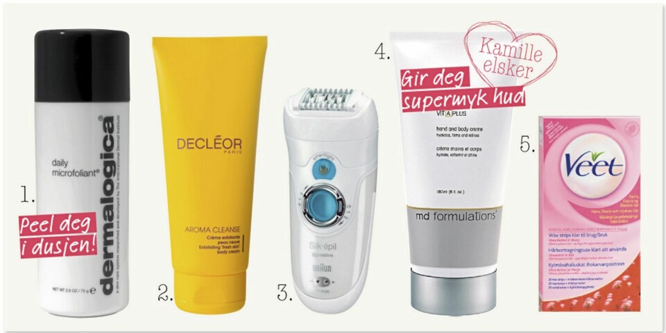 KROPP: 1) Dermalogica Daily Microfoliant er helt nydelig å bruke, og er mildt nok til å brukes hver dag til og med. Kr 590. 2) Decleor Aroma Cleanse Exfoliating 'fresh skin' Body Cream, gir myk og herlig hud, kr 389. 3) Bli kvitt hårene for leeeenge av gangen og uten voks-kliss med en god epilator. Denne er fra Braun, heter Silk-épil og koster ca 1150 kr. 4) MD Formulations Vit-A-Plus Hand and Body Creme er gulfarget på grunn av A-vitaminet, men denne både eksfolierer og fukter på en gang, så vi lover deg babymyk hud over hele deg. Fin å bruke om natten. Elsker! Kr 649. 5) Veet Wax-strips er perfekt for hjemmebruk. Svisj- så er hårene borte for et par uker av gangen. Kr 109.